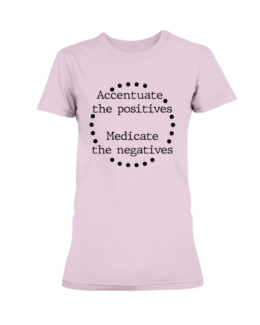 Accentuate the positives. Medicate the negatives. coffee mug or shirt