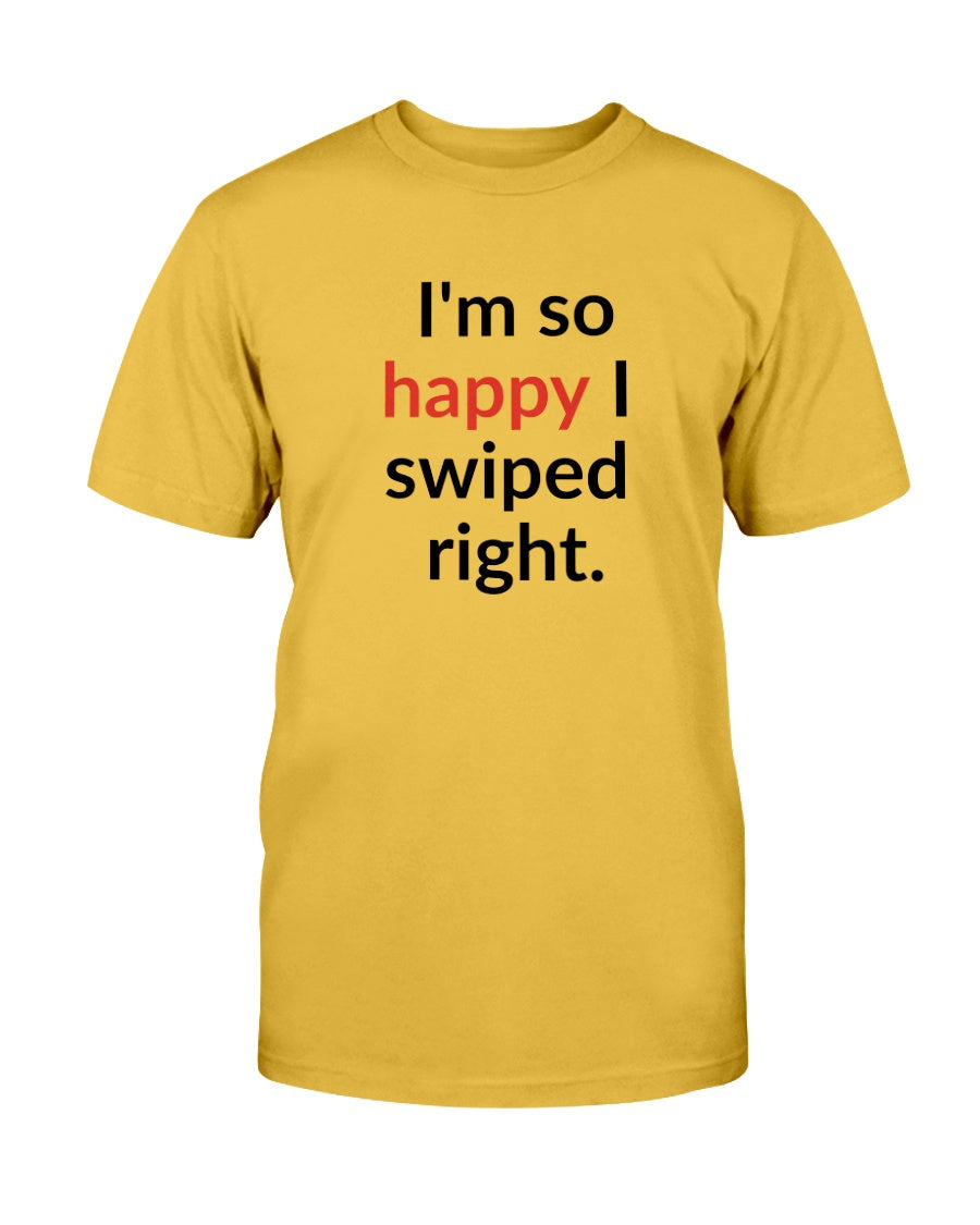 I'm so happy I swiped right. Available in a shirt or a mug