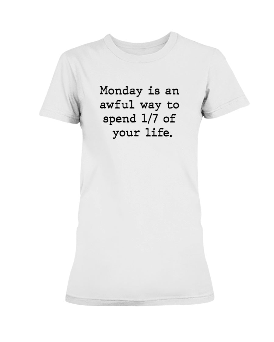 Monday is an awful way to spend 1/7 of your life. coffee mug or shirt