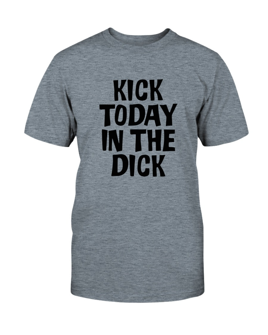 Kick Today in the Dick shirt or mug or tote