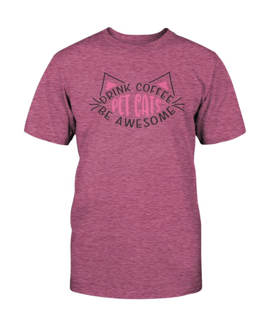 Drink Coffee Pet Cats Be Awesome 15 oz. Coffee mug or Shirts