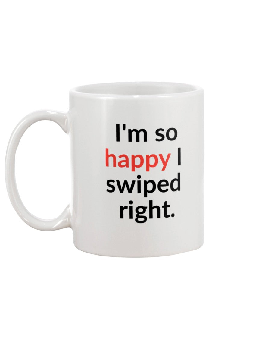 I'm so happy I swiped right. Available in a shirt or a mug