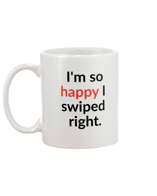 I'm so happy I swiped right. Available in a shirt or a mug