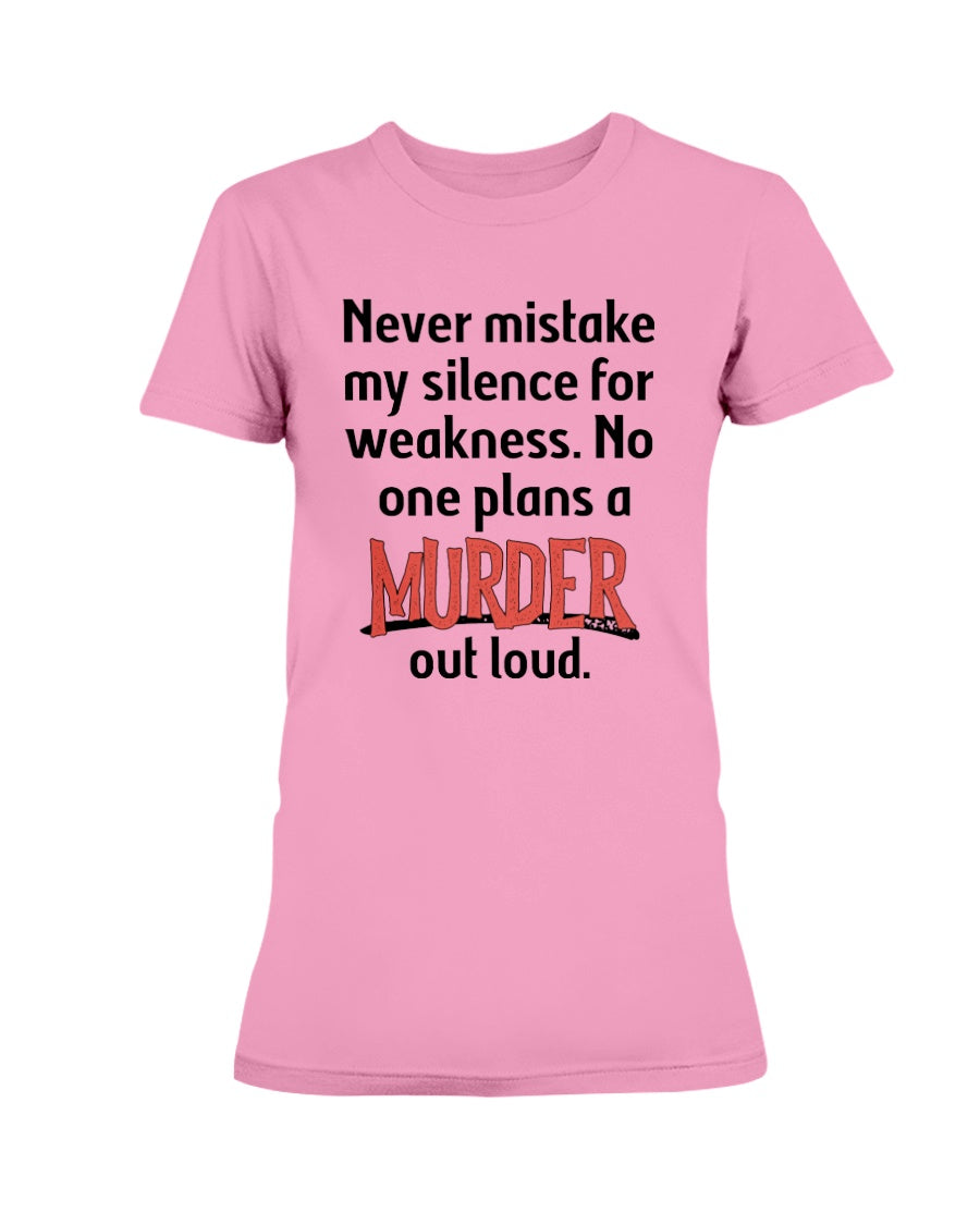 Never mistake my silence for weakness. No one plans a Murder out loud Gildan Ultra Ladies T-Shirt