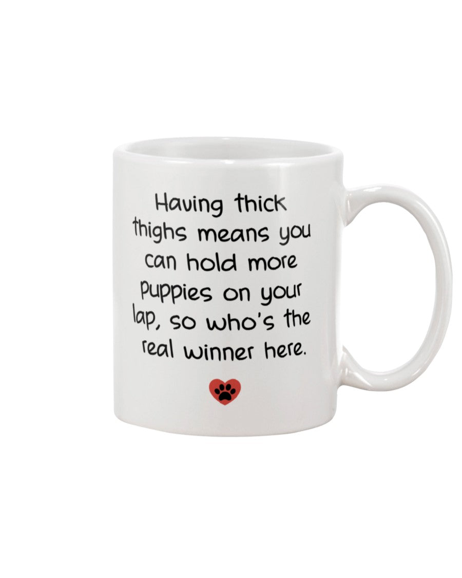 Having thick thighs means you can hold more puppies on your lap, so who's the real winner here. 15oz Mug