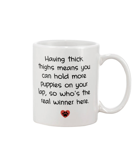 Having thick thighs means you can hold more puppies on your lap, so who's the real winner here. 15oz Mug