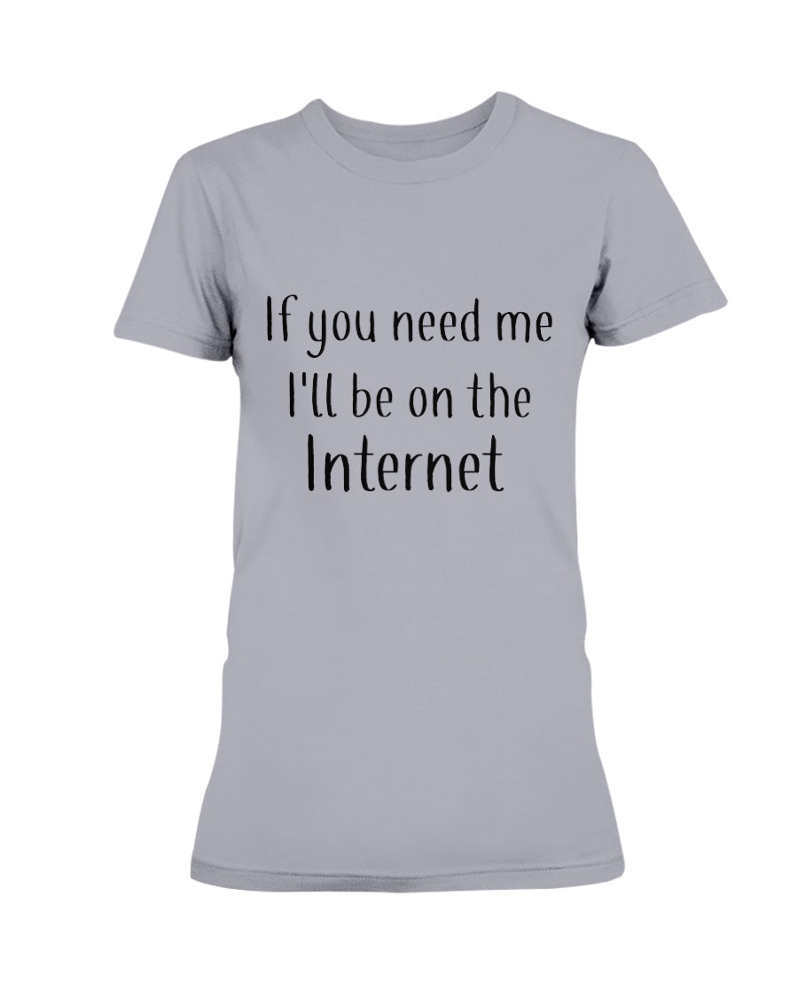 If you need me I'll be on the internet shirt