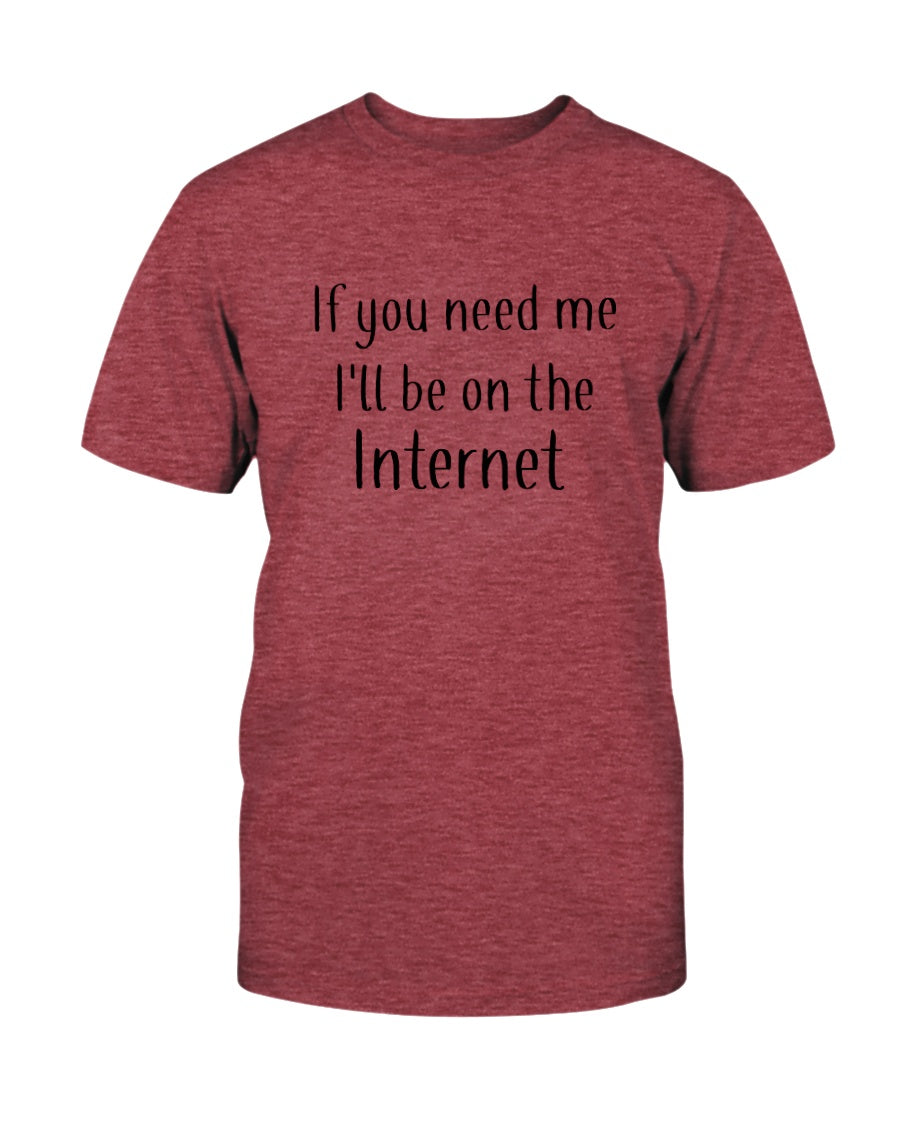 If you need me I'll be on the internet shirt