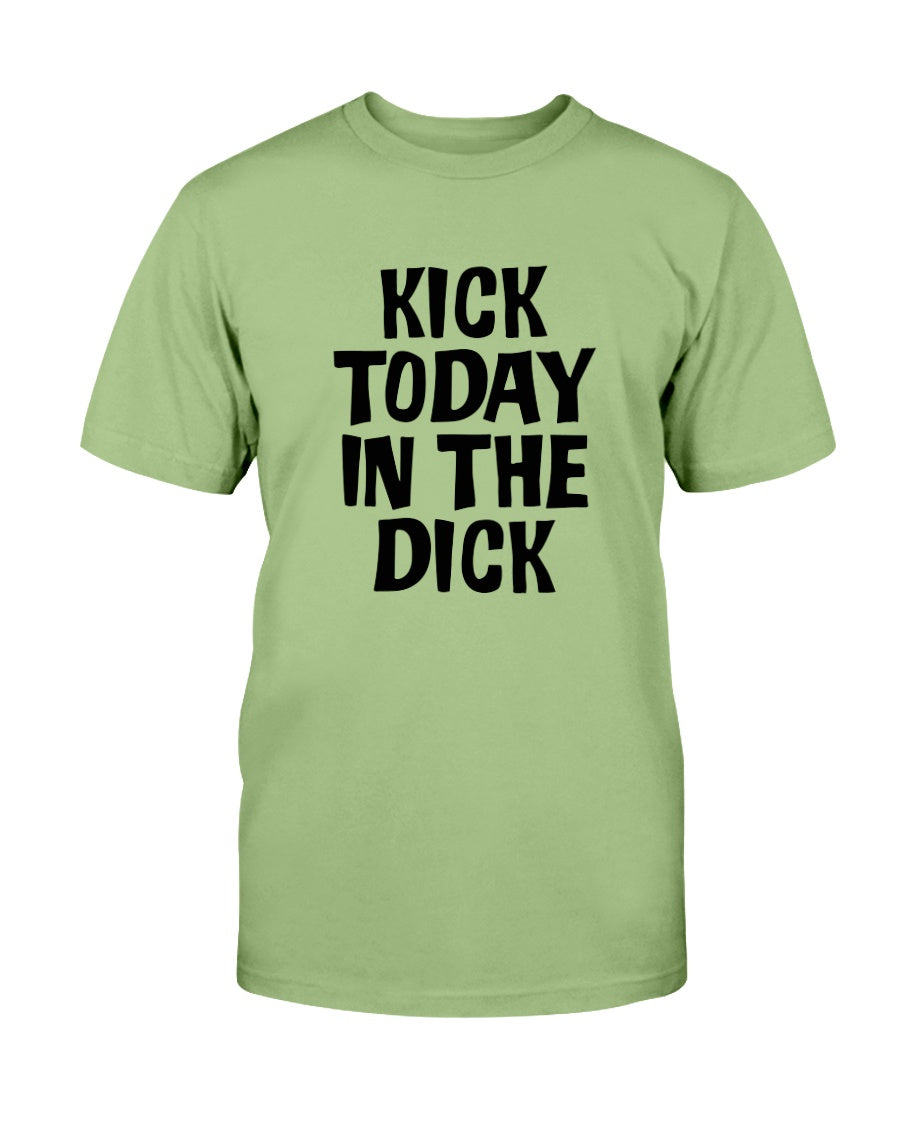 Kick Today in the Dick shirt or mug or tote