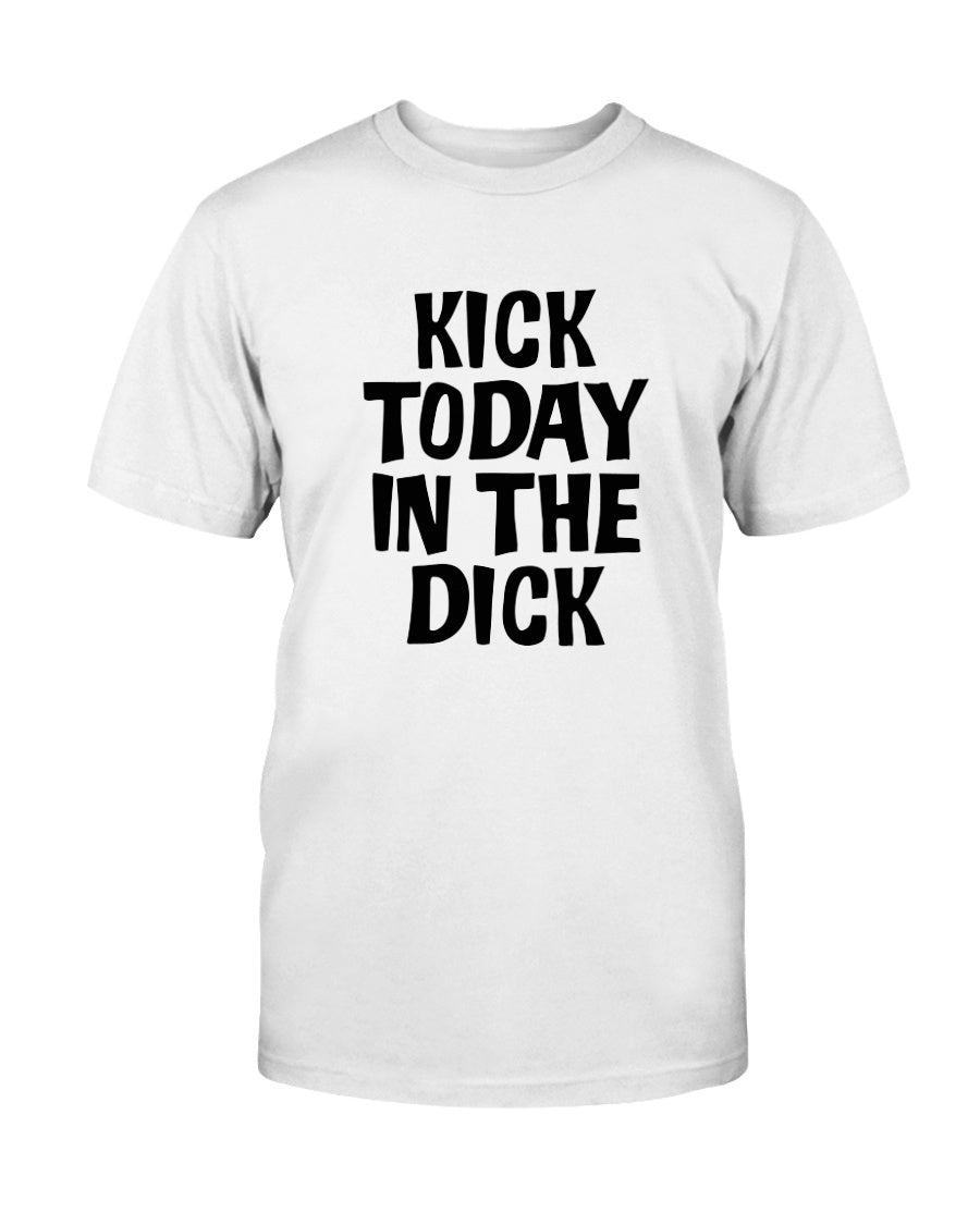 Kick Today in the Dick shirt or mug or tote