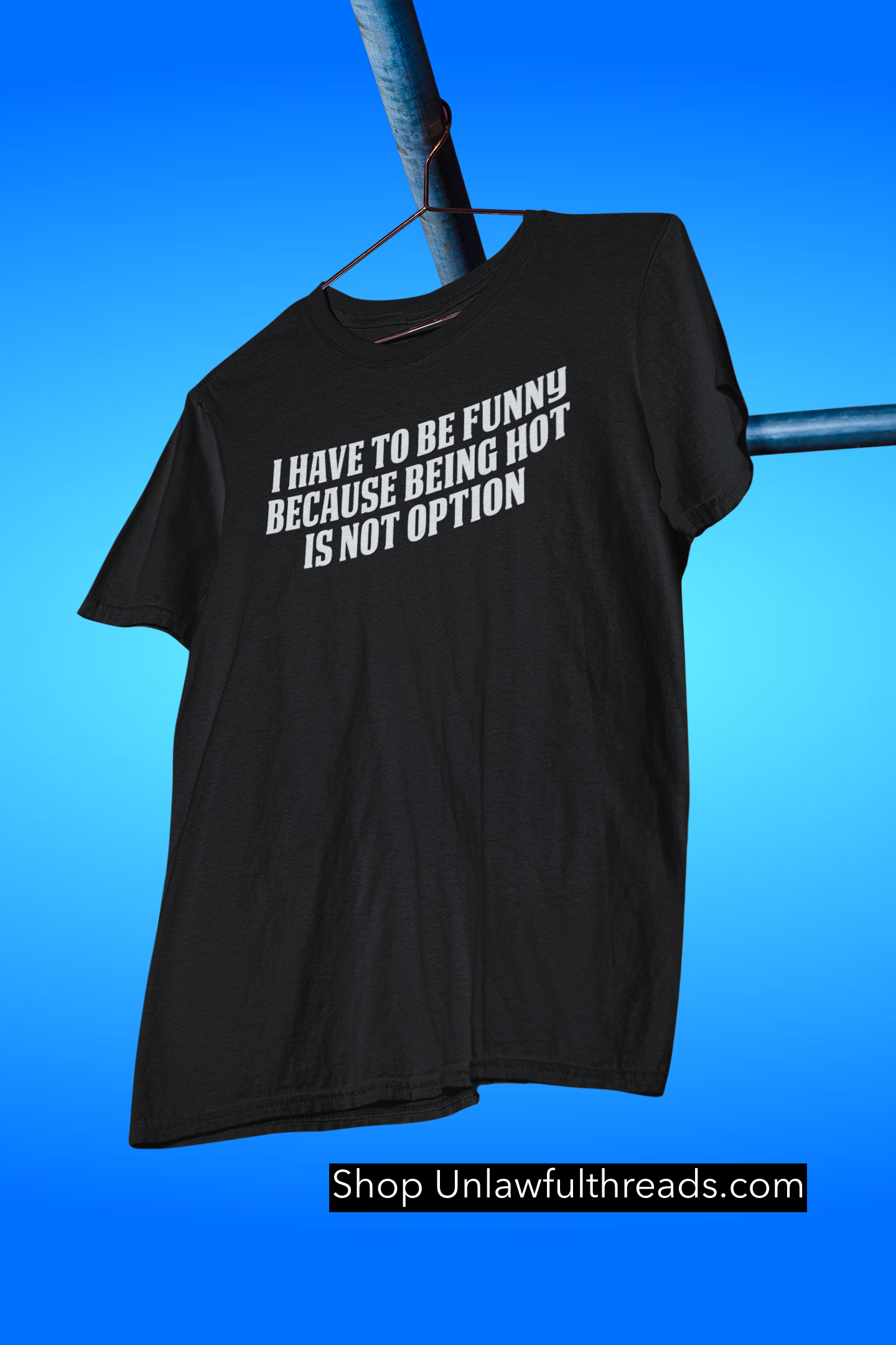 I have to be funny because being hot isn't an option tshirt classic cotton funny male and female cuts