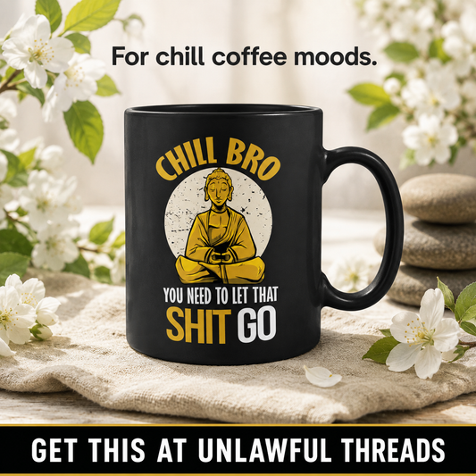 Chill Bro, You Need to Let That Shit Go – Funny Buddha 15oz Black Ceramic Mug