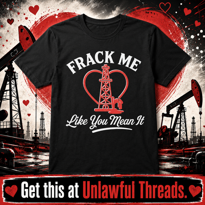 Frack Me Like You Mean It – Funny Political T-Shirt