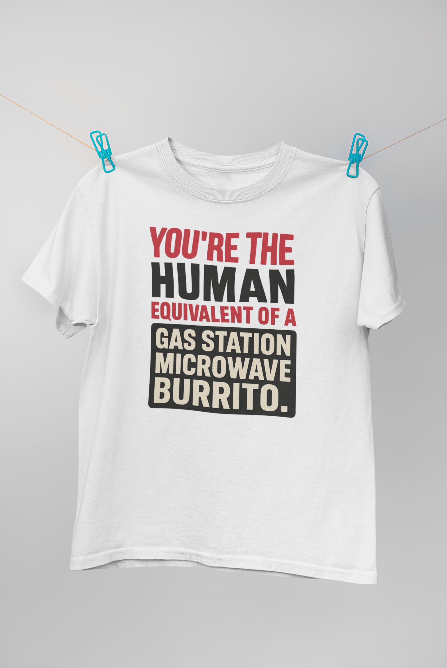 You're the Human Equivalent of a Gas Station Microwave Burrito – Funny Roast Shirt
