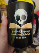You are dangerously close to being killed off in my novel 15 oz. mug