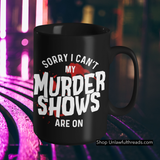 Sorry I Can't my Murder Shows are on coffee mug 15 ounces