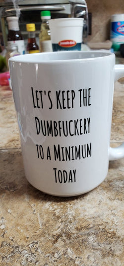 Let's Keep the Dumbfuckery to a Minimum Today coffee mug 15oz Ceramic Mug