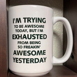 I'm trying to be Awesome today, but I'm exhausted from being so Freakin' Awesome Yesterday 15 ounce coffee mug