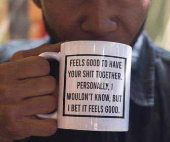 Feels Good to have your shit together. Personally, I wouldn't know, but I bet it feels good. 15 ounce ceramic mug