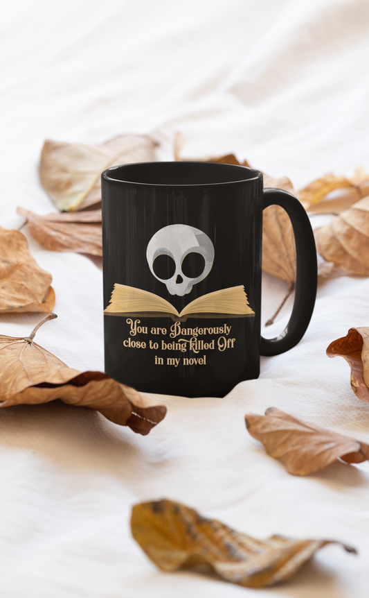 You are dangerously close to being killed off in my novel 15 oz. mug