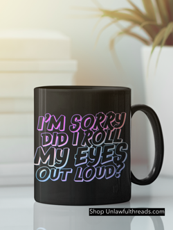 I'm Sorry did I Roll my eyes out loud? 15 ounce coffee mugs or 100% cotton shirts available
