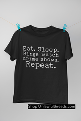 Eat Sleep binge watch crime shows repeat  classic cotton shirts m/f cuts