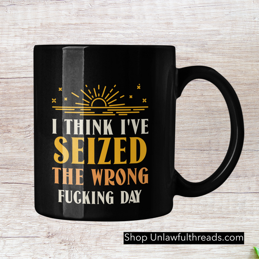 I think I've Seized the Wrong fucking Day  15oz Ceramic Mug