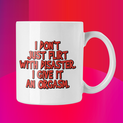 I don't just flirt with Disaster. I give it an Orgasm.  15oz. ceramic coffee mug