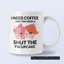 I need Coffee and You need a Shut the Fucupcake 15 ounce ceramic coffee mug of baked snarkiness