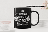 On Your Mark, get Set. Go Fuck Yourself coffee mug 15 ounce or shirts black only.