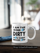 I am the kind of dirty you can't wash off. 15 ounce ceramic coffee mug