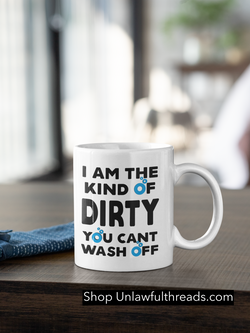 I am the kind of dirty you can't wash off. 15 ounce ceramic coffee mug