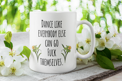 Dance like everybody else can go fuck themselves coffee mug 15 ounce