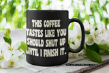 This coffee tastes like you should shut up until I finish it.  coffee mug 15 ounces