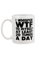 I whisper WTF to myself at least 20 times a day coffee mug 15oz Mug
