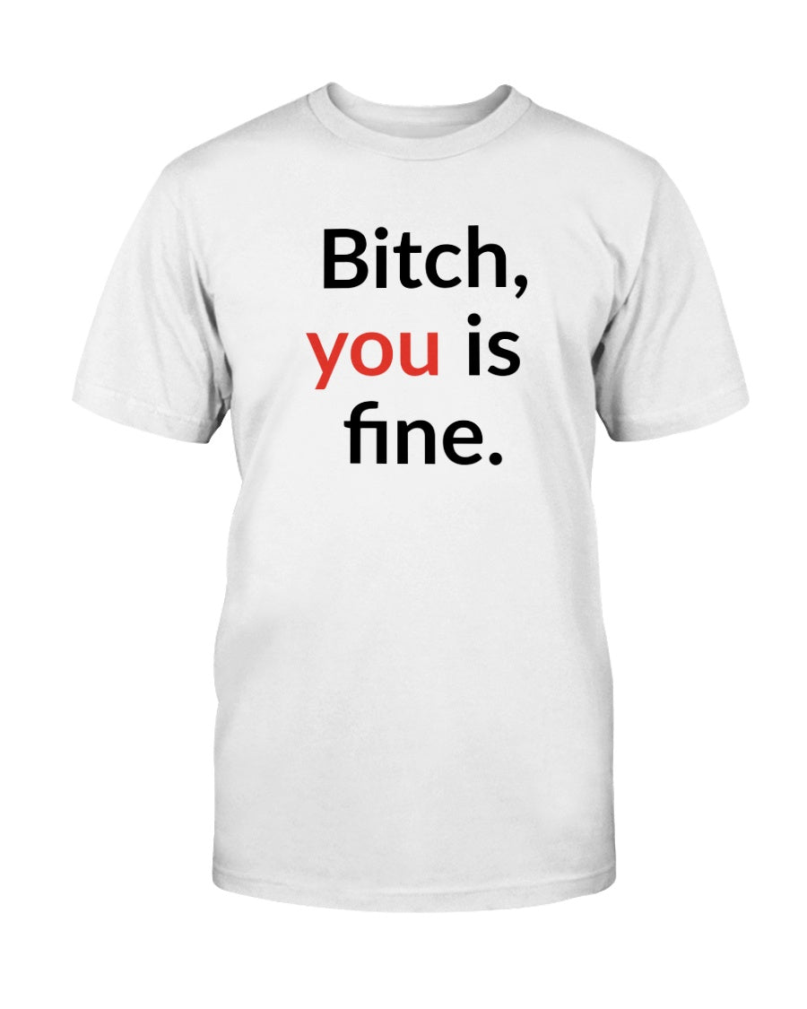 Bitch, you is fine. shirt  mug or tote