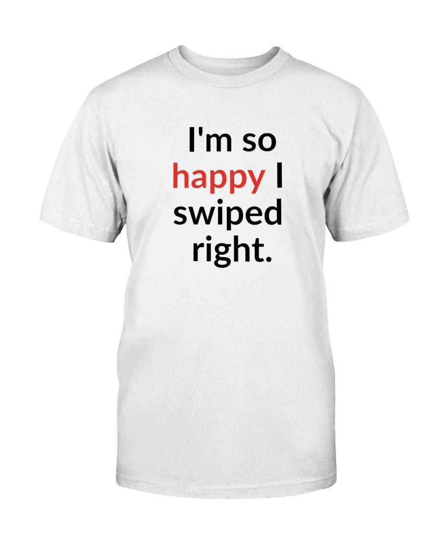 I'm so happy I swiped right. Available in a shirt or a mug