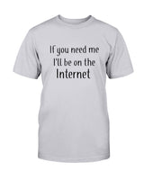 If you need me I'll be on the internet shirt