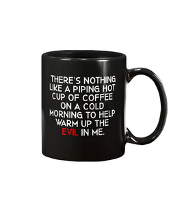 THERE'S NOTHING LIKE A PIPING HOT CUP OF COFFEE ON A COLD MORNING TO HELP WARM UP THE  EVIL IN ME. 15 ounce mug