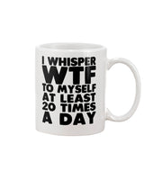 I whisper WTF to myself at least 20 times a day coffee mug 15oz Mug