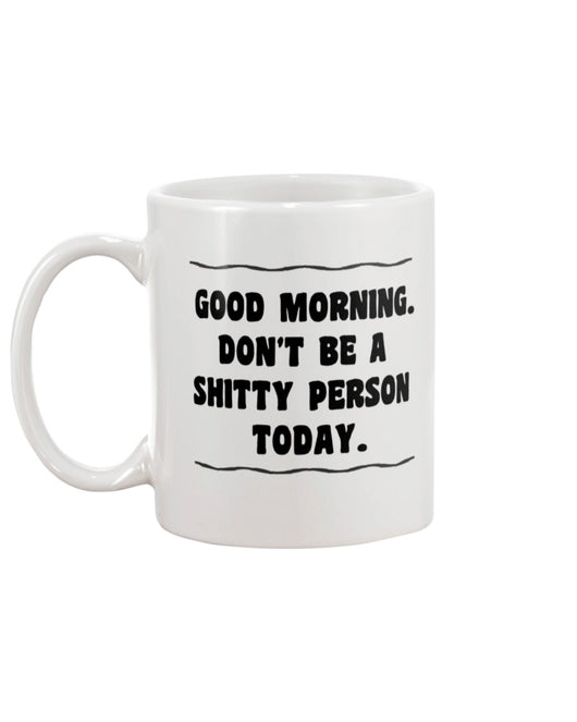 Good Morning. Don't be a Sh*tty Person Today.  15oz Mug