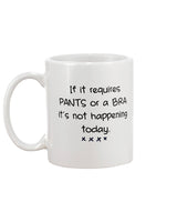 If it requires PANTS or a BRA it's not happening today mug 15 oz.