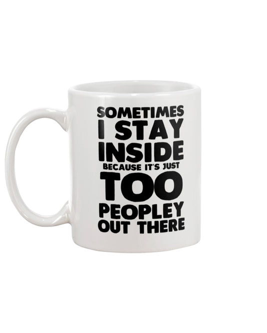 Sometimes I stay inside because it's too peopley out there coffee mug 15 oz.