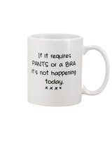 If it requires PANTS or a BRA it's not happening today mug 15 oz.