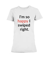 I'm so happy I swiped right. Available in a shirt or a mug