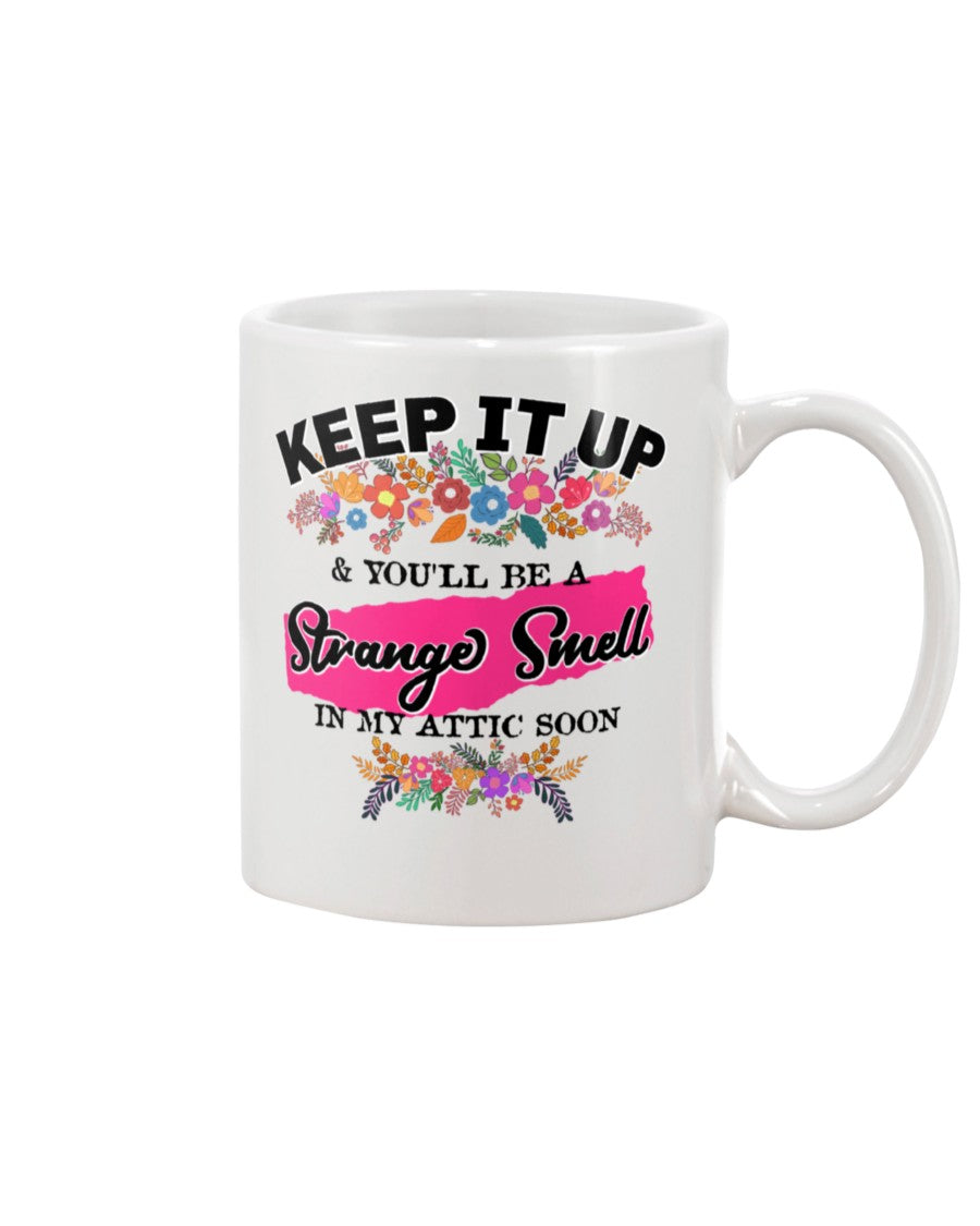 Keep it up & You'll be a Strange Smell in my Attic Soon 15 ounce mug or shirts available