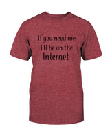 If you need me I'll be on the internet shirt