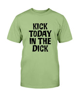 Kick Today in the Dick shirt or mug or tote