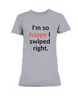 I'm so happy I swiped right. Available in a shirt or a mug