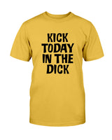 Kick Today in the Dick shirt or mug or tote